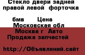  Стекло двери задней правой левой (форточка) бмв525 › Цена ­ 600 - Московская обл., Москва г. Авто » Продажа запчастей   